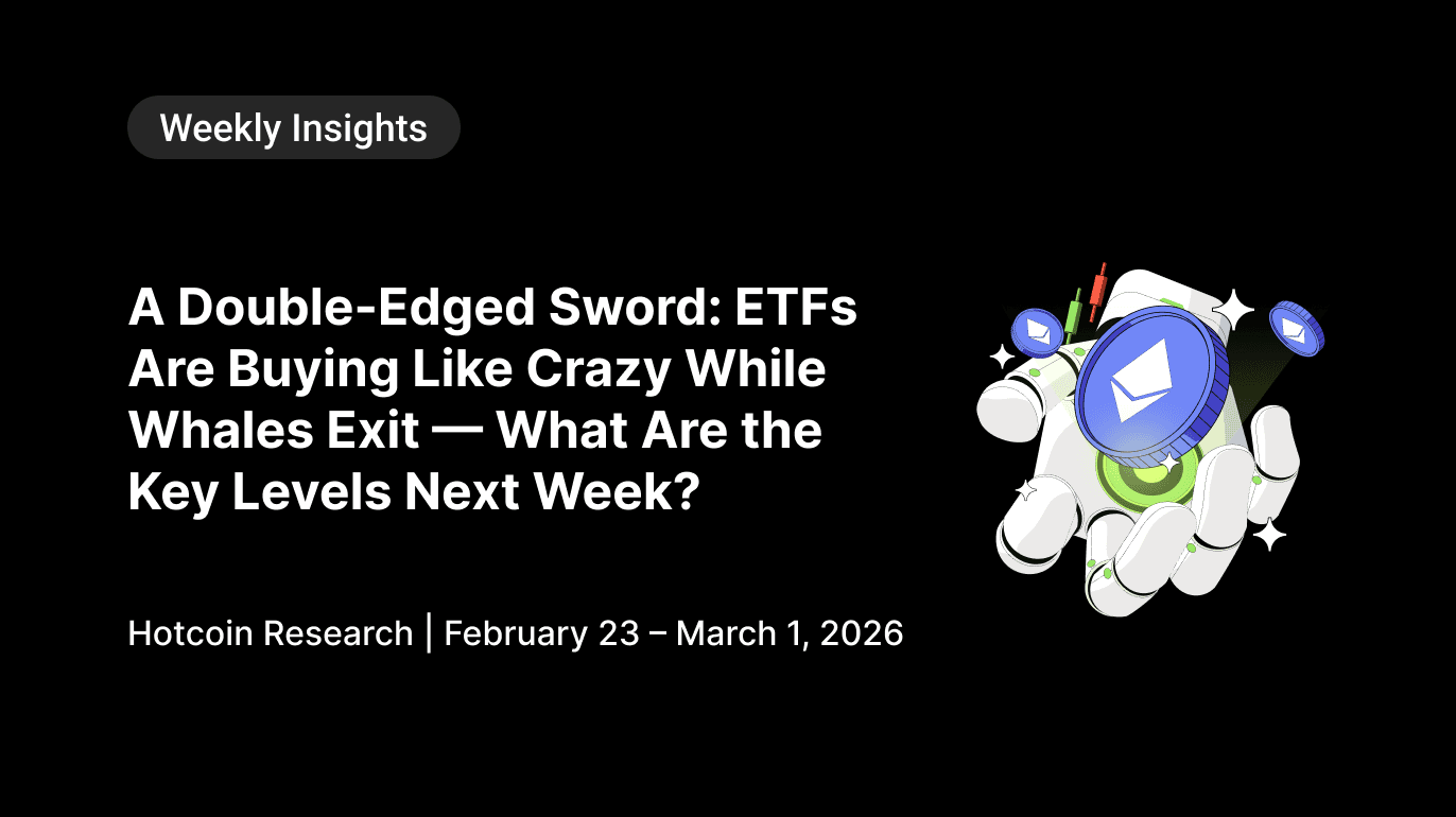 A Double-Edged Sword: ETFs Are Buying Like Crazy While Whales Exit — What Are the Key Levels Next Week? Hotcoin Research | February 23 – March 1, 2026