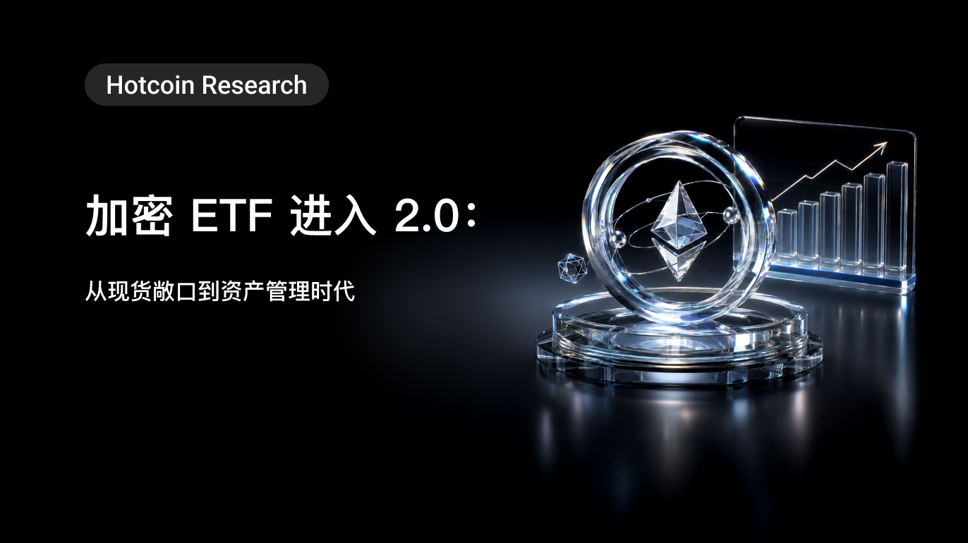 Hotcoin Research | 加密 ETF 进入 2.0:从现货敞口到资产管理时代
